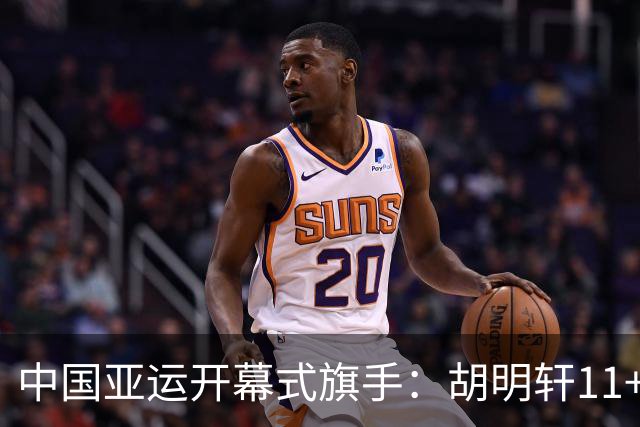 中国亚运开幕式旗手：胡明轩11+4，男篮77-97输给日本，无缘决赛